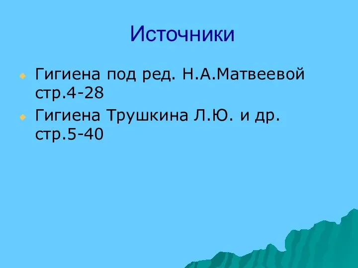 Источники Гигиена под ред. Н.А.Матвеевой стр.4-28 Гигиена Трушкина Л.Ю. и др. стр.5-40