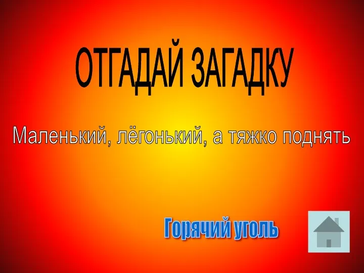 ОТГАДАЙ ЗАГАДКУ Маленький, лёгонький, а тяжко поднять Горячий уголь