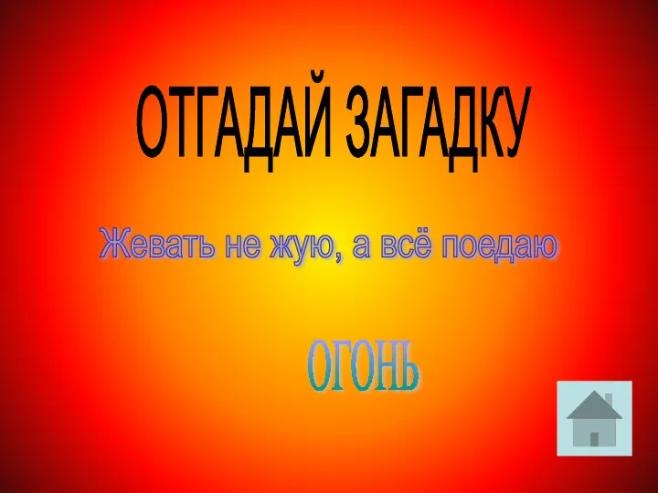 ОТГАДАЙ ЗАГАДКУ Жевать не жую, а всё поедаю ОГОНЬ