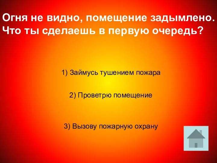 Огня не видно, помещение задымлено. Что ты сделаешь в первую очередь?