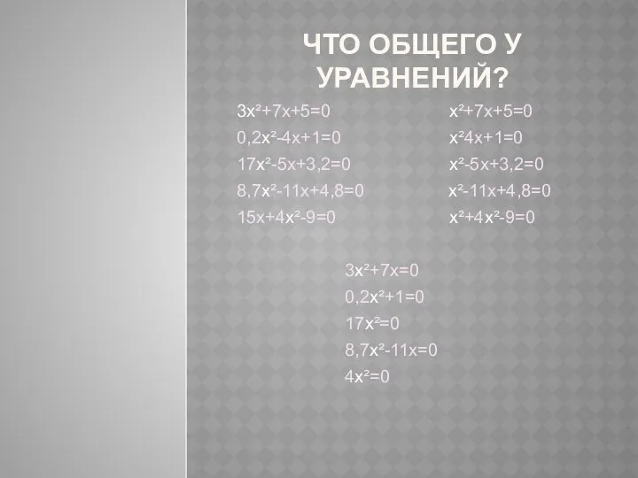 Что общего у уравнений? 3х²+7х+5=0 х²+7х+5=0 0,2х²-4х+1=0 х²4х+1=0 17х²-5х+3,2=0 х²-5х+3,2=0 8,7х²-11х+4,8=0