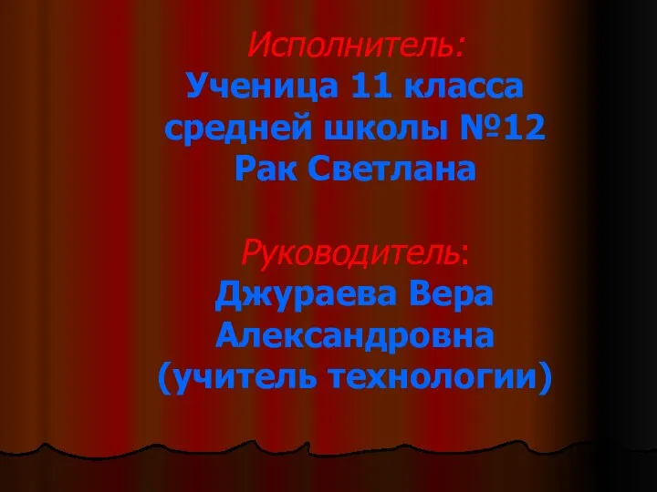 Исполнитель: Ученица 11 класса средней школы №12 Рак Светлана Руководитель: Джураева Вера Александровна (учитель технологии)