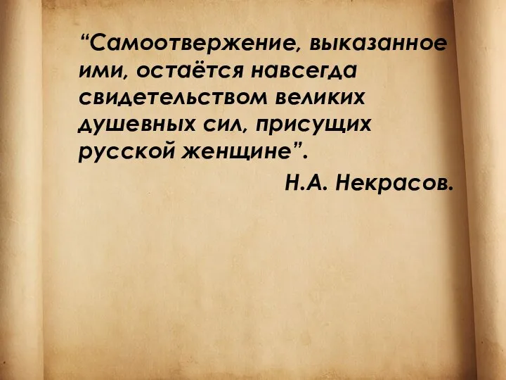 “Самоотвержение, выказанное ими, остаётся навсегда свидетельством великих душевных сил, присущих русской женщине”. Н.А. Некрасов.