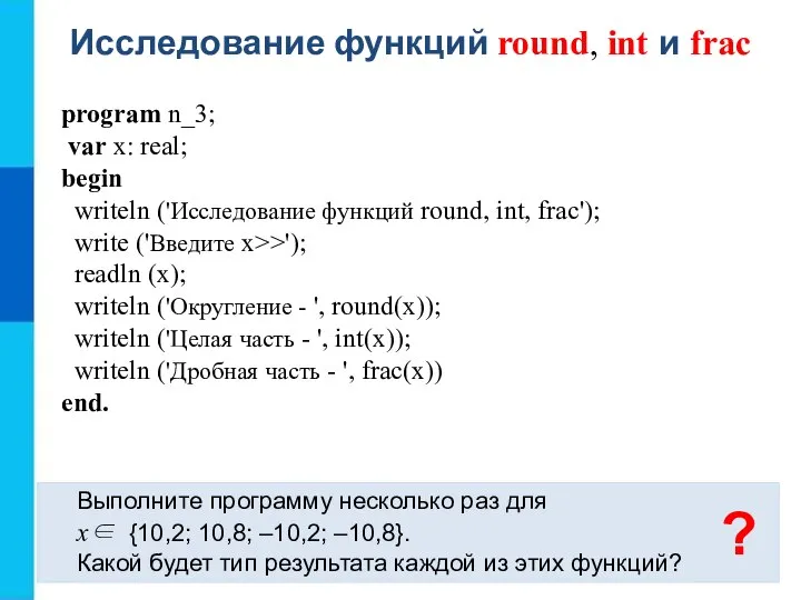 Исследование функций round, int и frac Выполните программу несколько раз для