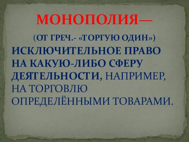 (ОТ ГРЕЧ.- «ТОРГУЮ ОДИН») ИСКЛЮЧИТЕЛЬНОЕ ПРАВО НА КАКУЮ-ЛИБО СФЕРУ ДЕЯТЕЛЬНОСТИ, НАПРИМЕР, НА ТОРГОВЛЮ ОПРЕДЕЛЁННЫМИ ТОВАРАМИ. МОНОПОЛИЯ—