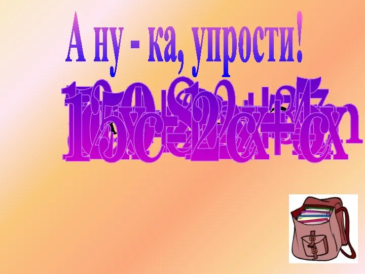 А ну - ка, упрости! 13у+2+7у 7m-m+3m y+2y-7 5x-2x-x 10z-z-z c+8c+5 12x+12x-4x 15c-2c+c