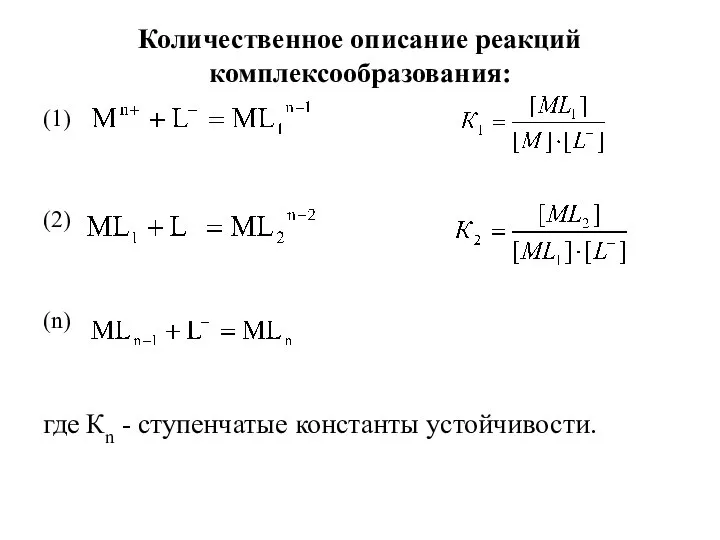 Количественное описание реакций комплексообразования: (1) (2) (n) где Кn - ступенчатые константы устойчивости.