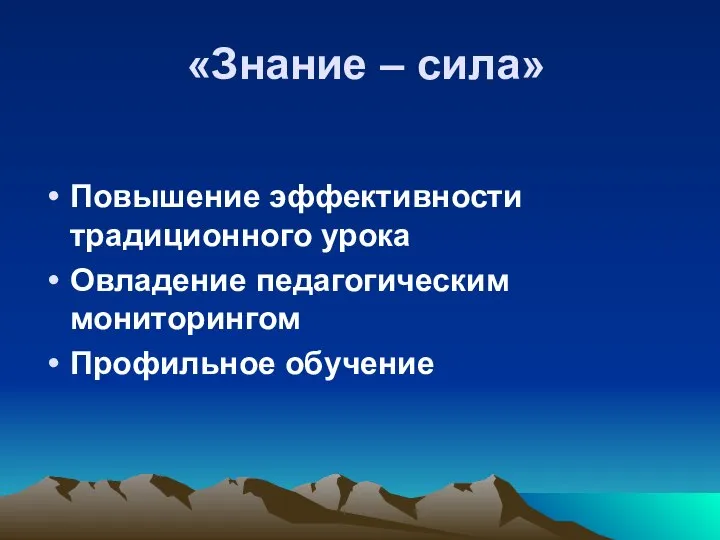 «Знание – сила» Повышение эффективности традиционного урока Овладение педагогическим мониторингом Профильное обучение