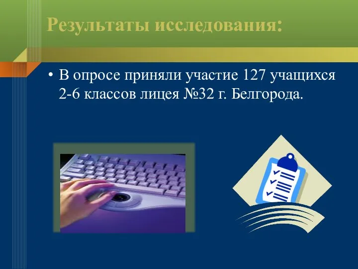 Результаты исследования: В опросе приняли участие 127 учащихся 2-6 классов лицея №32 г. Белгорода.