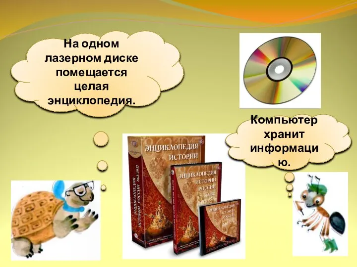 Компьютер хранит информацию. На одном лазерном диске помещается целая энциклопедия.