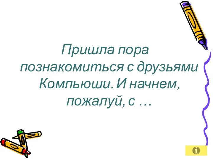 Пришла пора познакомиться с друзьями Компьюши. И начнем, пожалуй, с …