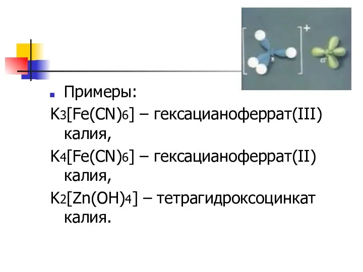 Примеры: K3[Fe(CN)6] – гексацианоферрат(III) калия, K4[Fe(CN)6] – гексацианоферрат(II) калия, K2[Zn(OH)4] – тетрагидроксоцинкат калия.