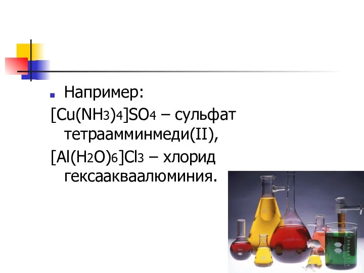 Например: [Cu(NH3)4]SO4 – сульфат тетраамминмеди(II), [Al(H2O)6]Cl3 – хлорид гексаакваалюминия.