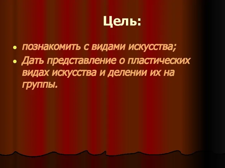 Цель: познакомить с видами искусства; Дать представление о пластических видах искусства и делении их на группы.