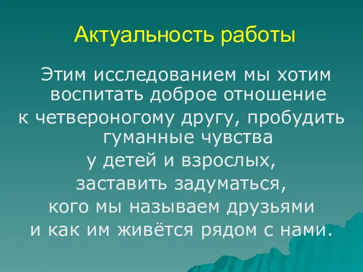 Актуальность работы Этим исследованием мы хотим воспитать доброе отношение к четвероногому