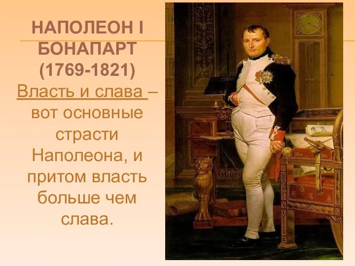 НАПОЛЕОН I БОНАПАРТ (1769-1821) Власть и слава – вот основные страсти