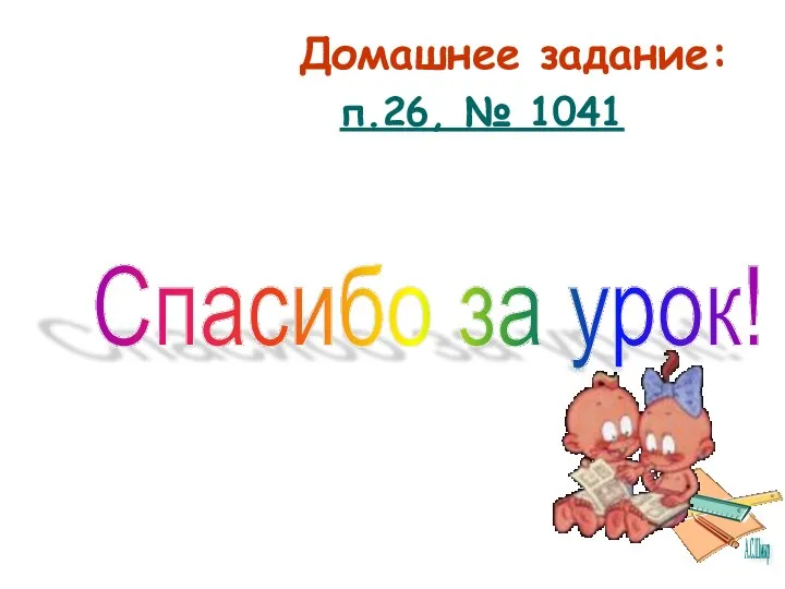 Домашнее задание: Спасибо за урок! п.26, № 1041