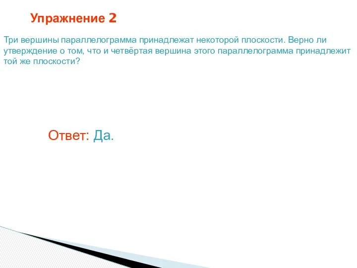 Упражнение 2 Три вершины параллелограмма принадлежат некоторой плоскости. Верно ли утверждение