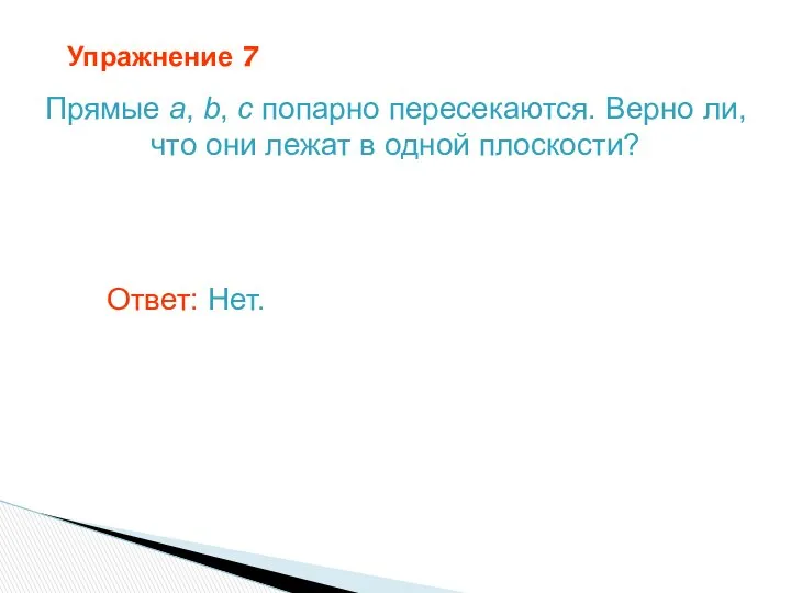 Упражнение 7 Прямые a, b, c попарно пересекаются. Верно ли, что