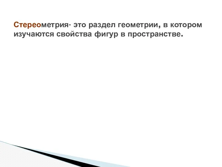 Стереометрия- это раздел геометрии, в котором изучаются свойства фигур в пространстве.