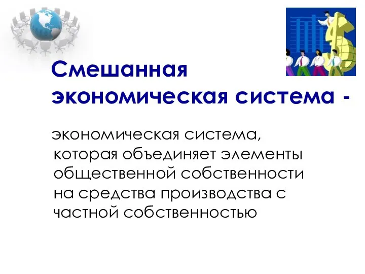 Смешанная экономическая система - экономическая система, которая объединяет элементы общественной собственности