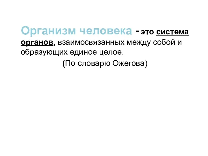 Организм человека - это система органов, взаимосвязанных между собой и образующих единое целое. (По словарю Ожегова)