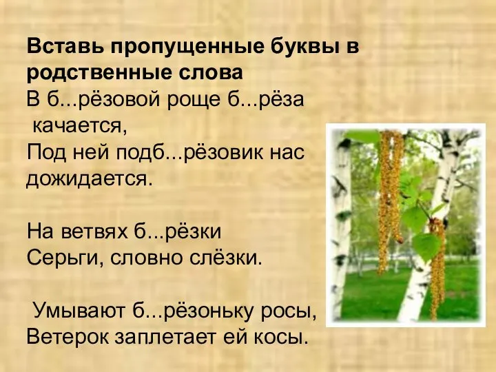 Вставь пропущенные буквы в родственные слова В б...рёзовой роще б...рёза качается,