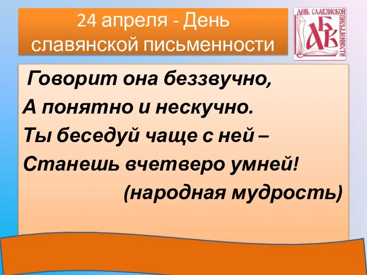 24 апреля - День славянской письменности Говорит она беззвучно, А понятно