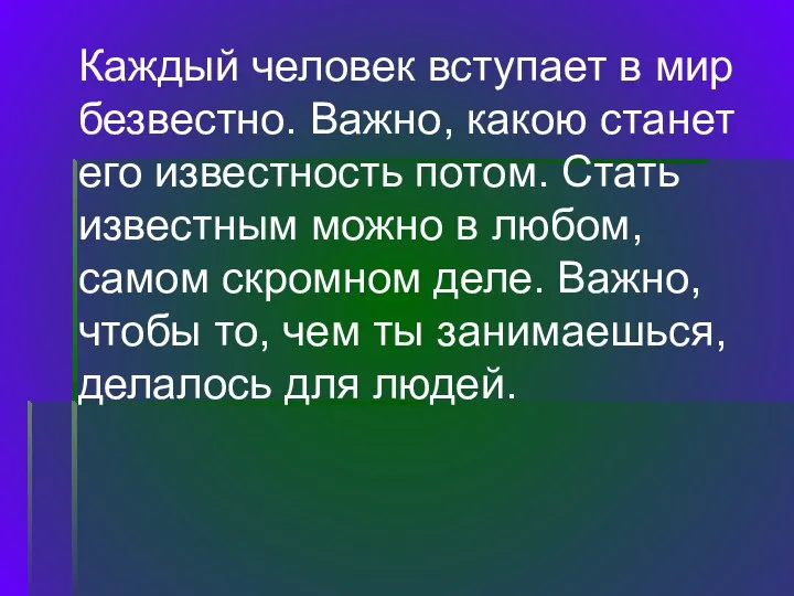 Каждый человек вступает в мир безвестно. Важно, какою станет его известность