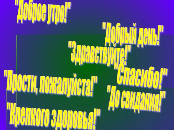 "Доброе утро!" "Добрый день!" "Здравствуйте!" "Спасибо!" "Прости, пожалуйста!" "До свидания!" "Крепкого здоровья!"