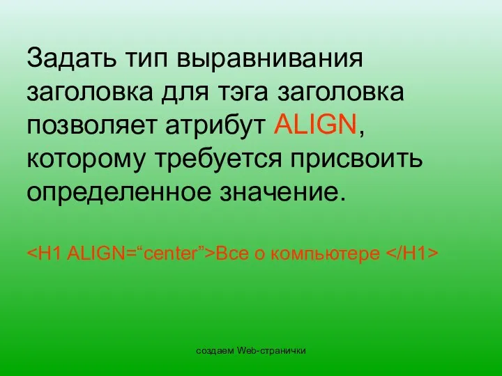 создаем Web-странички Задать тип выравнивания заголовка для тэга заголовка позволяет атрибут