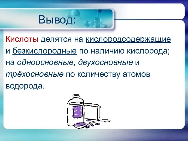 Вывод: Кислоты делятся на кислородсодержащие и безкислородные по наличию кислорода; на