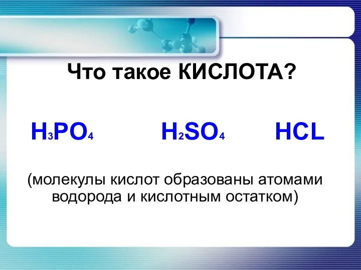 Что такое КИСЛОТА? (молекулы кислот образованы атомами водорода и кислотным остатком) Н3РО4 Н2SО4 HCL