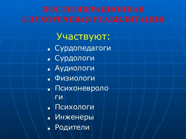 ПОСЛЕОПЕРАЦИОННАЯ СЛУХОРЕЧЕВАЯ РЕАБИЛИТАЦИИ Участвуют: Сурдопедагоги Сурдологи Аудиологи Физиологи Психоневрологи Психологи Инженеры Родители