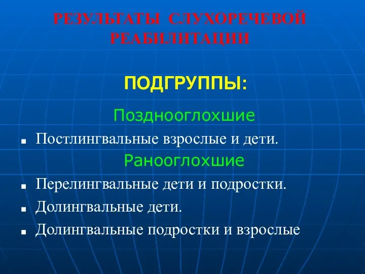 РЕЗУЛЬТАТЫ СЛУХОРЕЧЕВОЙ РЕАБИЛИТАЦИИ Позднооглохшие Постлингвальные взрослые и дети. Ранооглохшие Перелингвальные дети