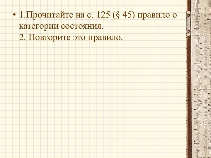 1.Прочитайте на с. 125 (§ 45) правило о категории состояния. 2. Повторите это правило.