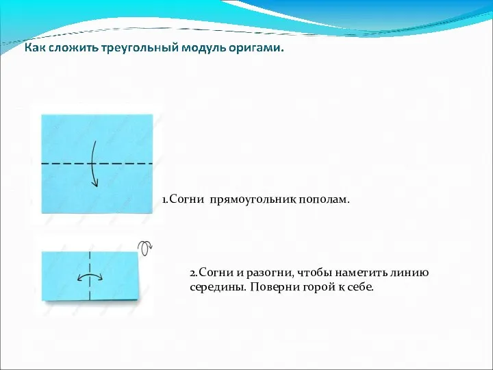 1.Cогни прямоугольник пополам. 2.Согни и разогни, чтобы наметить линию середины. Поверни горой к себе.