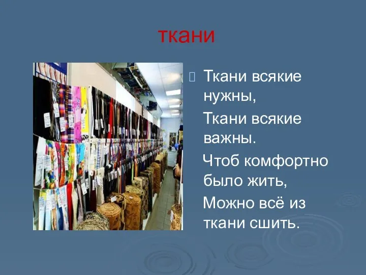 ткани Ткани всякие нужны, Ткани всякие важны. Чтоб комфортно было жить, Можно всё из ткани сшить.