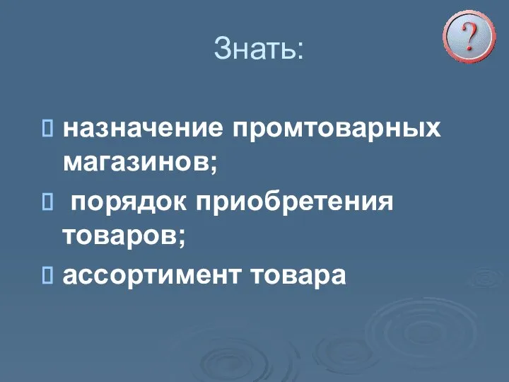 Знать: назначение промтоварных магазинов; порядок приобретения товаров; ассортимент товара