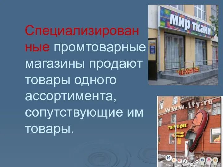 Специализирован ные промтоварные магазины продают товары одного ассортимента, сопутствующие им товары.