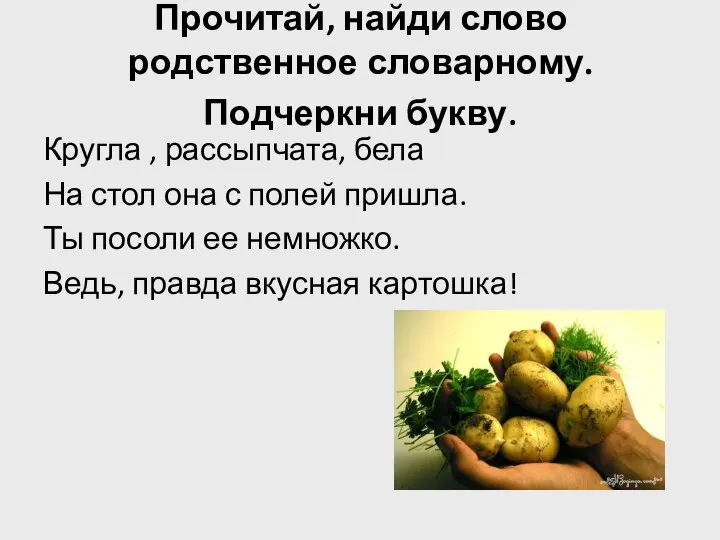 Прочитай, найди слово родственное словарному. Подчеркни букву. Кругла , рассыпчата, бела