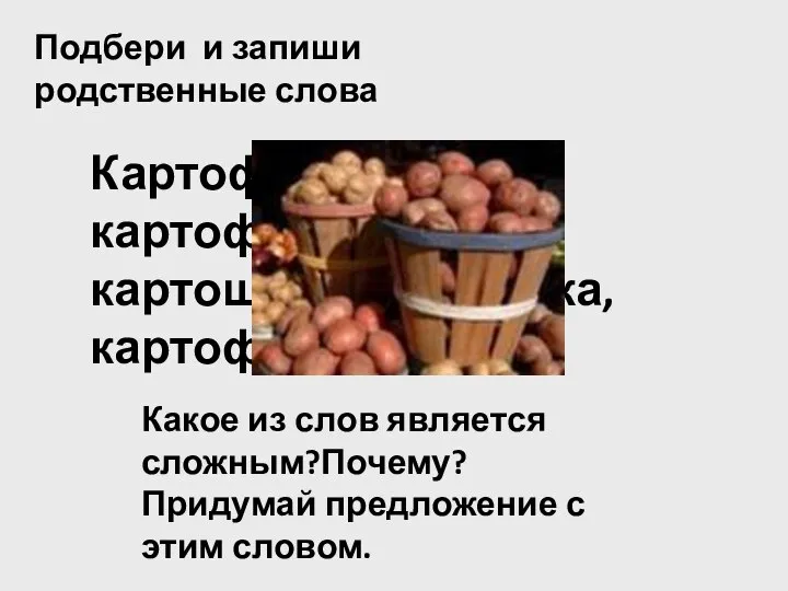 Подбери и запиши родственные слова Картофель, картофельный, картошка,картошечка, картофелечистка. Какое из