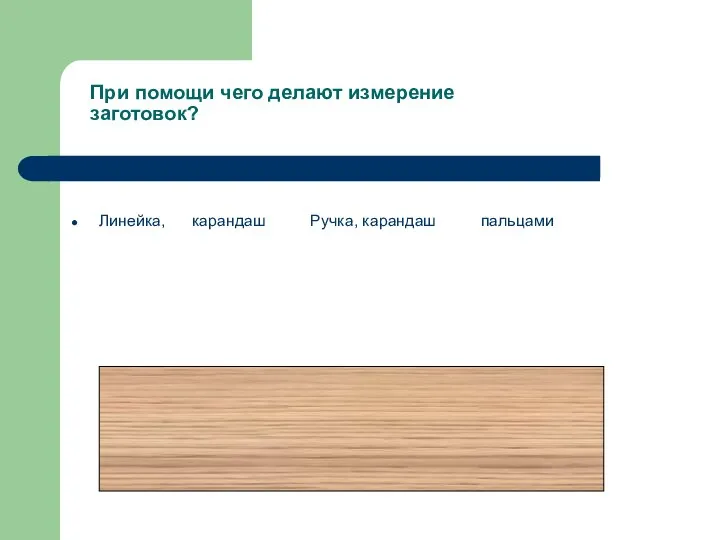 При помощи чего делают измерение заготовок? Линейка, карандаш Ручка, карандаш пальцами