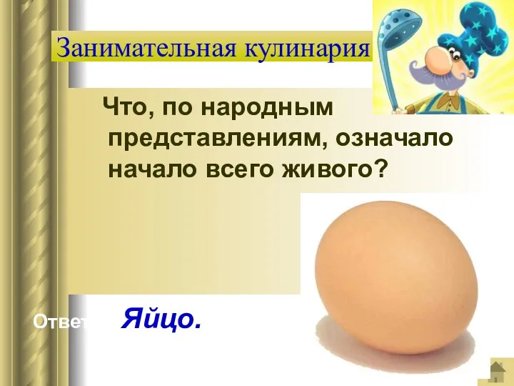 Что, по народным представлениям, означало начало всего живого? Занимательная кулинария Ответ: Яйцо.