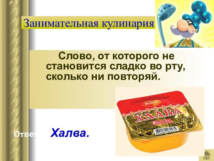 Слово, от которого не становится сладко во рту, сколько ни повторяй. Занимательная кулинария Ответ: Халва.