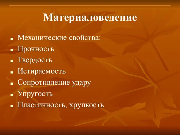 Материаловедение Механические свойства: Прочность Твердость Истираемость Сопротивление удару Упругость Пластичность, хрупкость