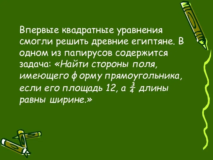 Впервые квадратные уравнения смогли решить древние египтяне. В одном из папирусов