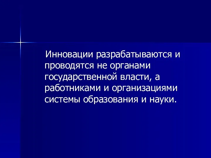 Инновации разрабатываются и проводятся не органами государственной власти, а работниками и организациями системы образования и науки.