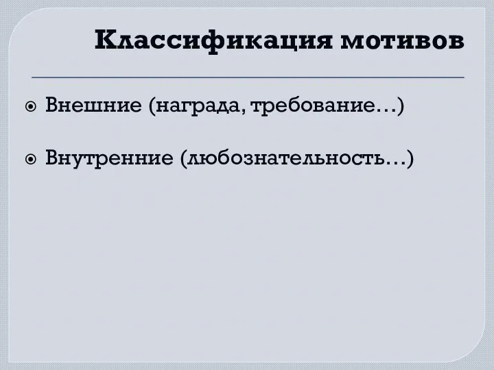 Классификация мотивов Внешние (награда, требование…) Внутренние (любознательность…)