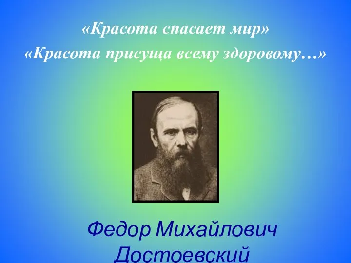 «Красота спасает мир» «Красота присуща всему здоровому…» Федор Михайлович Достоевский